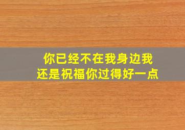 你已经不在我身边我还是祝福你过得好一点