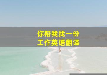 你帮我找一份工作英语翻译