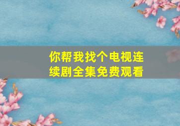 你帮我找个电视连续剧全集免费观看