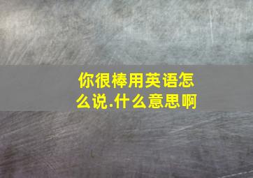 你很棒用英语怎么说.什么意思啊