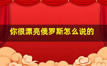 你很漂亮俄罗斯怎么说的