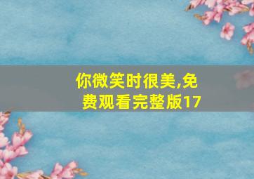 你微笑时很美,免费观看完整版17