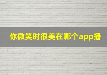 你微笑时很美在哪个app播