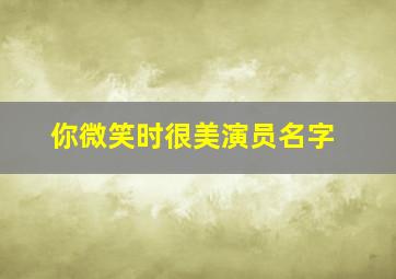 你微笑时很美演员名字