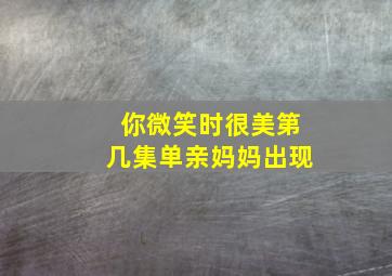 你微笑时很美第几集单亲妈妈出现