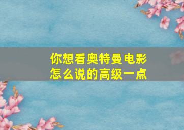 你想看奥特曼电影怎么说的高级一点