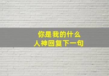 你是我的什么人神回复下一句