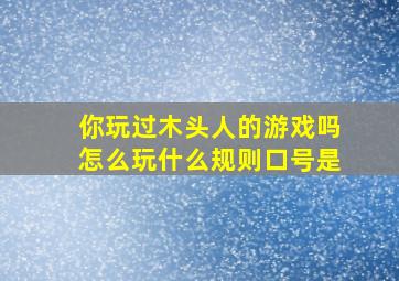 你玩过木头人的游戏吗怎么玩什么规则口号是