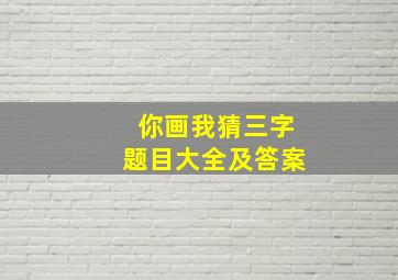 你画我猜三字题目大全及答案