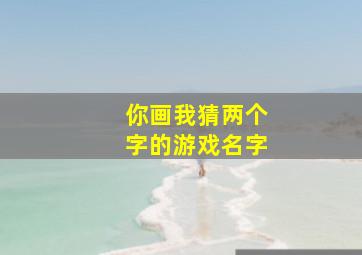 你画我猜两个字的游戏名字