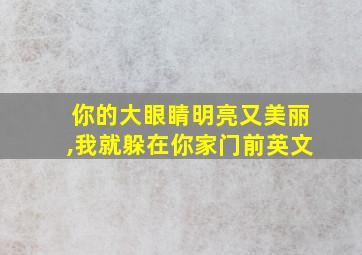 你的大眼睛明亮又美丽,我就躲在你家门前英文