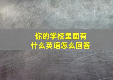 你的学校里面有什么英语怎么回答