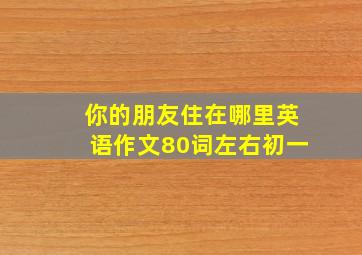 你的朋友住在哪里英语作文80词左右初一