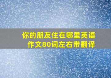 你的朋友住在哪里英语作文80词左右带翻译