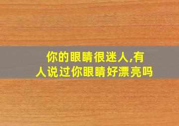 你的眼睛很迷人,有人说过你眼睛好漂亮吗