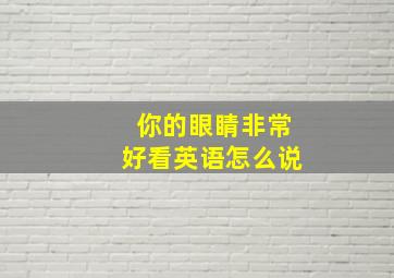 你的眼睛非常好看英语怎么说