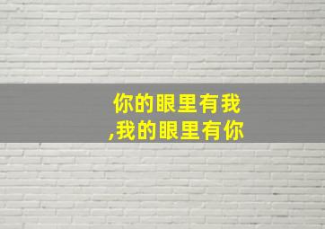 你的眼里有我,我的眼里有你