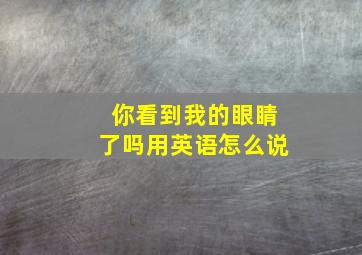 你看到我的眼睛了吗用英语怎么说