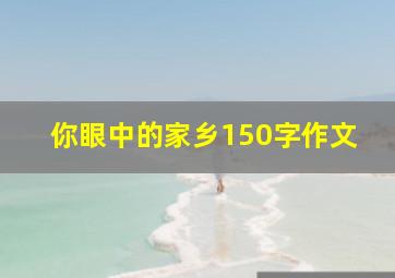 你眼中的家乡150字作文