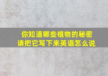 你知道哪些植物的秘密请把它写下来英语怎么说