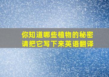 你知道哪些植物的秘密请把它写下来英语翻译