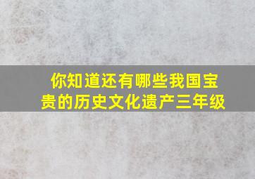 你知道还有哪些我国宝贵的历史文化遗产三年级