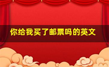 你给我买了邮票吗的英文