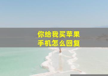 你给我买苹果手机怎么回复