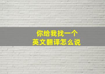 你给我找一个英文翻译怎么说