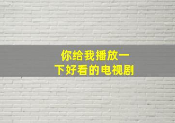 你给我播放一下好看的电视剧