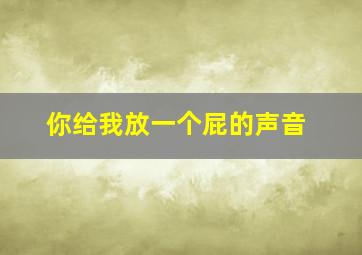 你给我放一个屁的声音