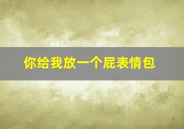 你给我放一个屁表情包