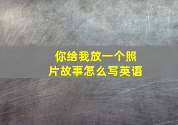 你给我放一个照片故事怎么写英语