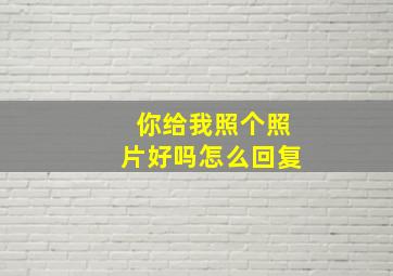 你给我照个照片好吗怎么回复