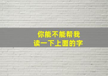 你能不能帮我读一下上面的字