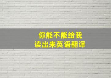 你能不能给我读出来英语翻译