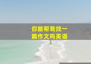 你能帮我找一篇作文吗英语