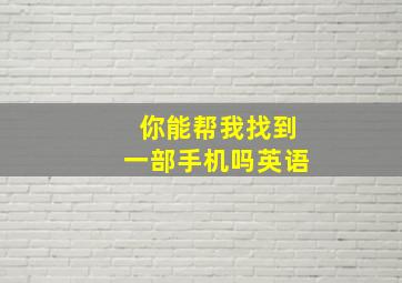 你能帮我找到一部手机吗英语