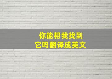 你能帮我找到它吗翻译成英文