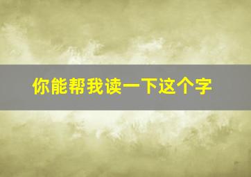 你能帮我读一下这个字