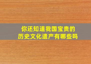 你还知道我国宝贵的历史文化遗产有哪些吗