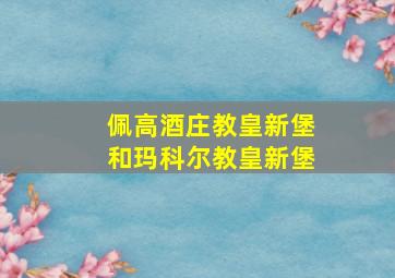 佩高酒庄教皇新堡和玛科尔教皇新堡