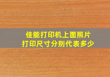 佳能打印机上面照片打印尺寸分别代表多少