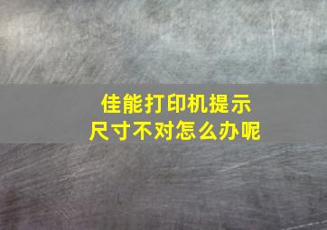 佳能打印机提示尺寸不对怎么办呢