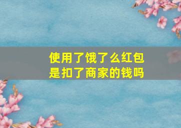 使用了饿了么红包是扣了商家的钱吗