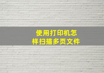 使用打印机怎样扫描多页文件