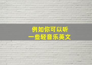 例如你可以听一些轻音乐英文