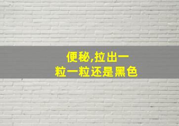 便秘,拉出一粒一粒还是黑色