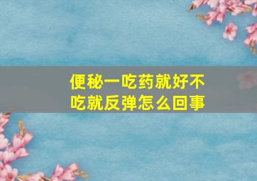 便秘一吃药就好不吃就反弹怎么回事