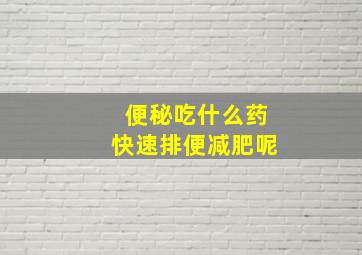 便秘吃什么药快速排便减肥呢